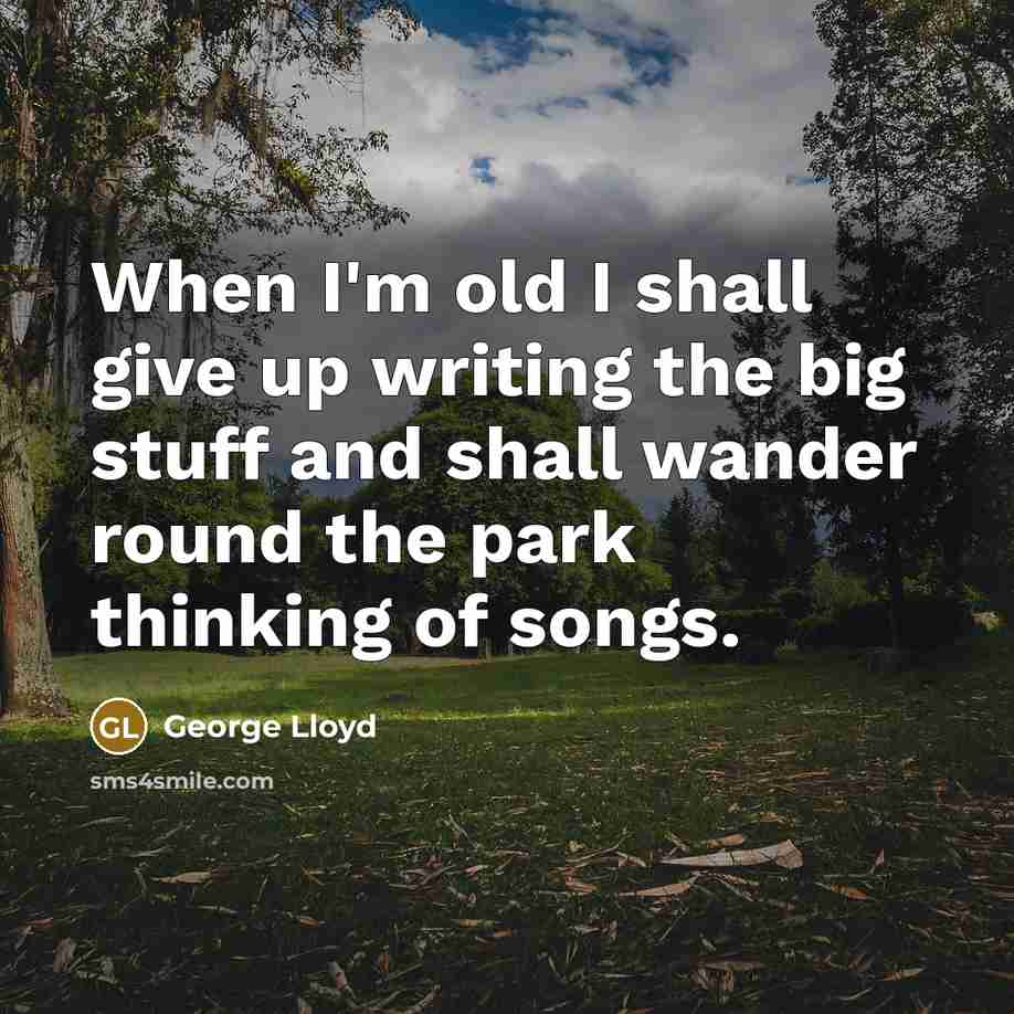 “When I'm old I shall give up writing the big stuff and shall wander round the park thinking of songs.” quote by George Lloyd