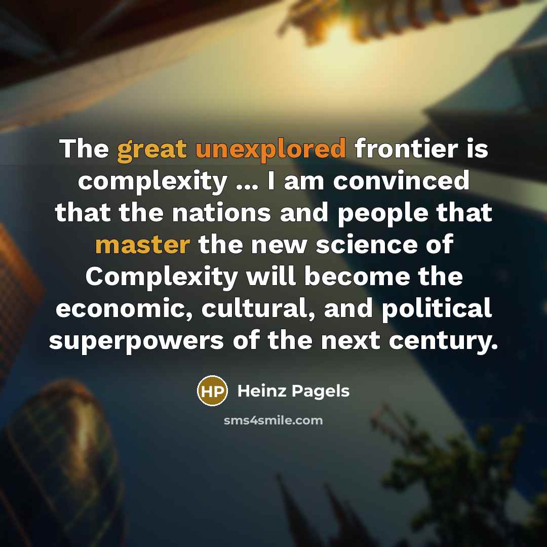 “The great unexplored frontier is complexity ... I am convinced that the nations and people that master the new science of Complexity will become the economic, cultural, and political superpowers of the next century.” quote by Heinz Pagels