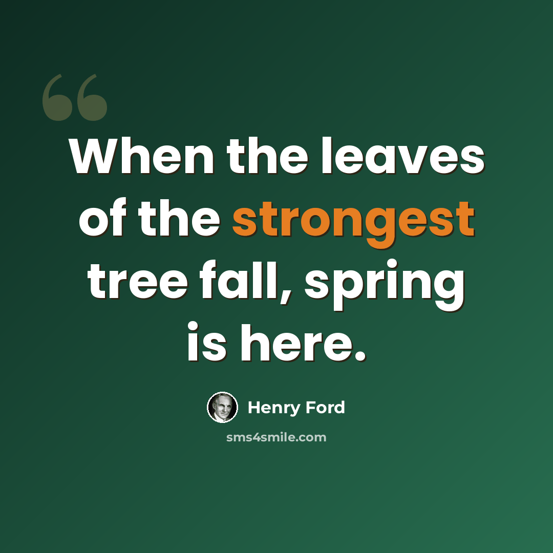 “When the leaves of the strongest tree fall, spring is here.” quote by Henry Ford
