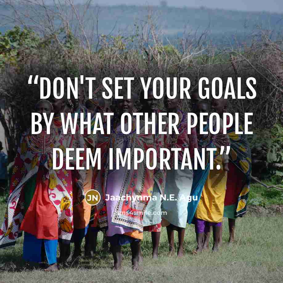 “Don't set your goals by what other people deem important.” quote by Jaachynma N.E. Agu