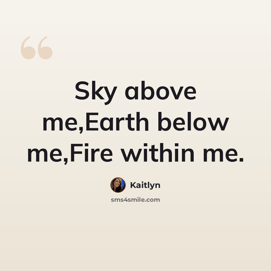 “Sky above me,Earth below me,Fire within me.” quote by Kaitlyn