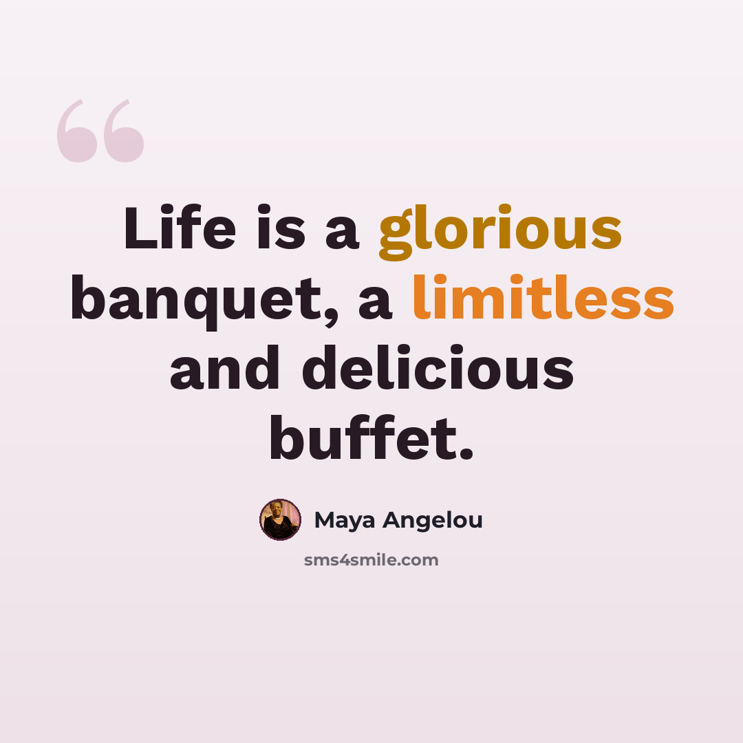 “Life is a glorious banquet, a limitless and delicious buffet.” quote by Maya Angelou