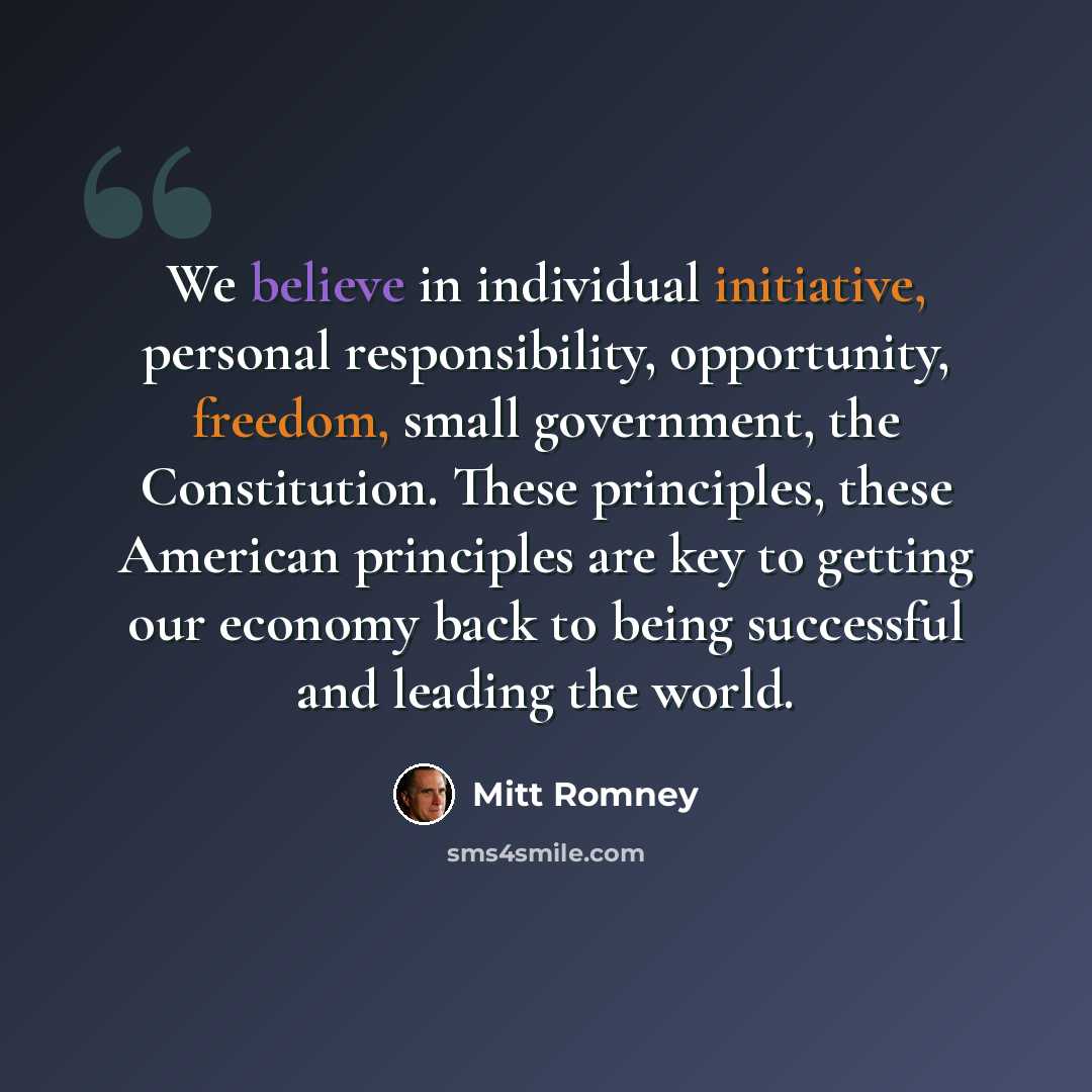 “We believe in individual initiative, personal responsibility, opportunity, freedom, small government, the Constitution. These principles, these American principles are key to getting our economy back to being successful and leading the world.” quote by Mitt Romney