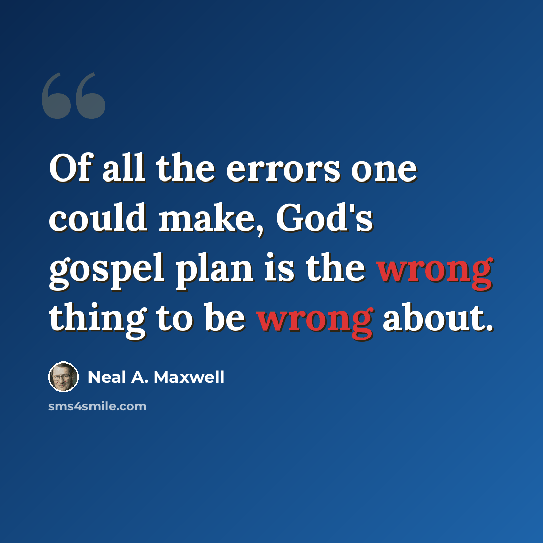 “Of all the errors one could make, God's gospel plan is the wrong thing to be wrong about.” quote by Neal A. Maxwell