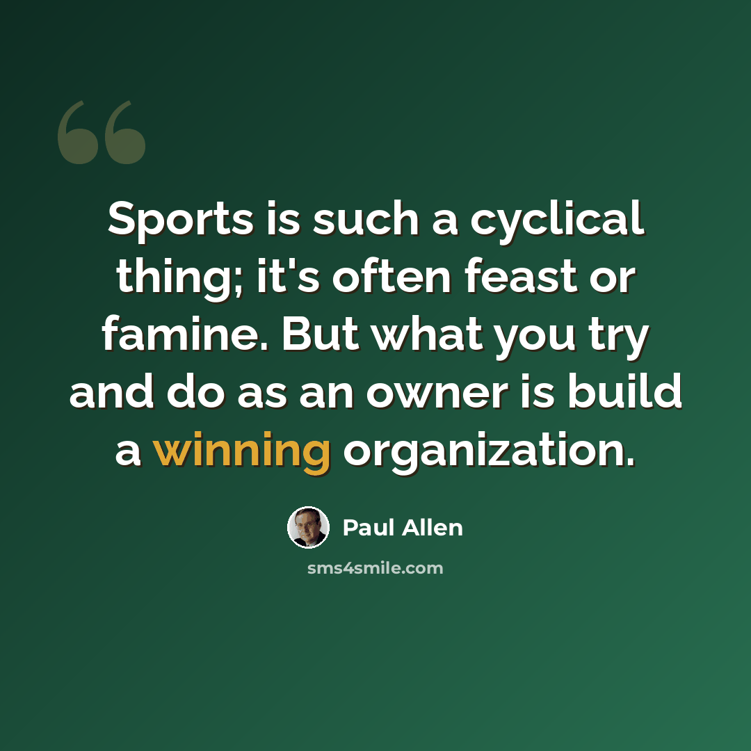 “Sports is such a cyclical thing; it's often feast or famine. But what you try and do as an owner is build a winning organization.” quote by Paul Allen