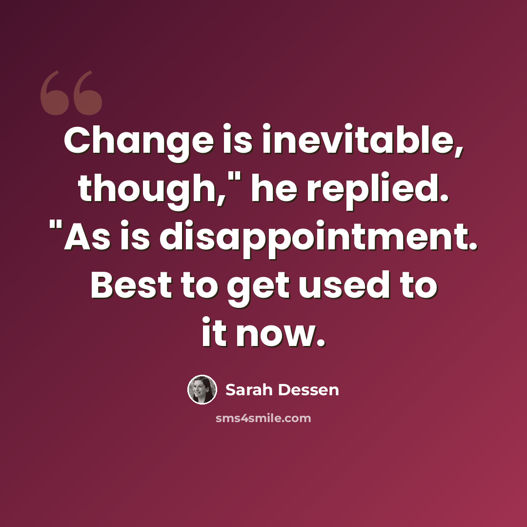 “Change is inevitable, though," he replied. "As is disappointment. Best to get used to it now.” quote by Sarah Dessen
