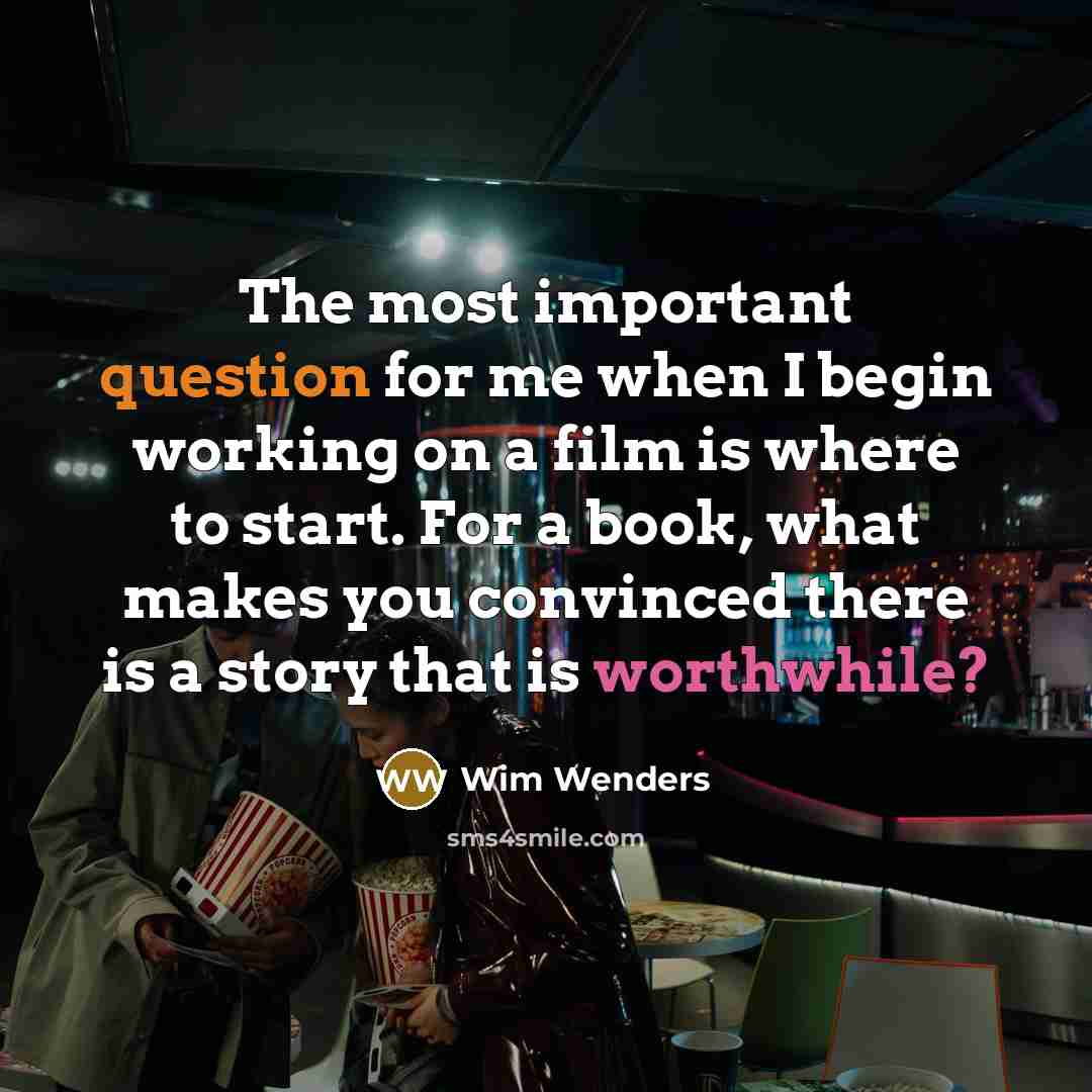 “The most important question for me when I begin working on a film is where to start. For a book, what makes you convinced there is a story that is worthwhile?” quote by Wim Wenders