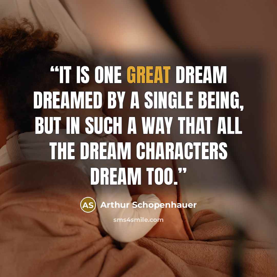 “It is one great dream dreamed by a single Being, but in such a way that all the dream characters dream too.” quote by Arthur Schopenhauer