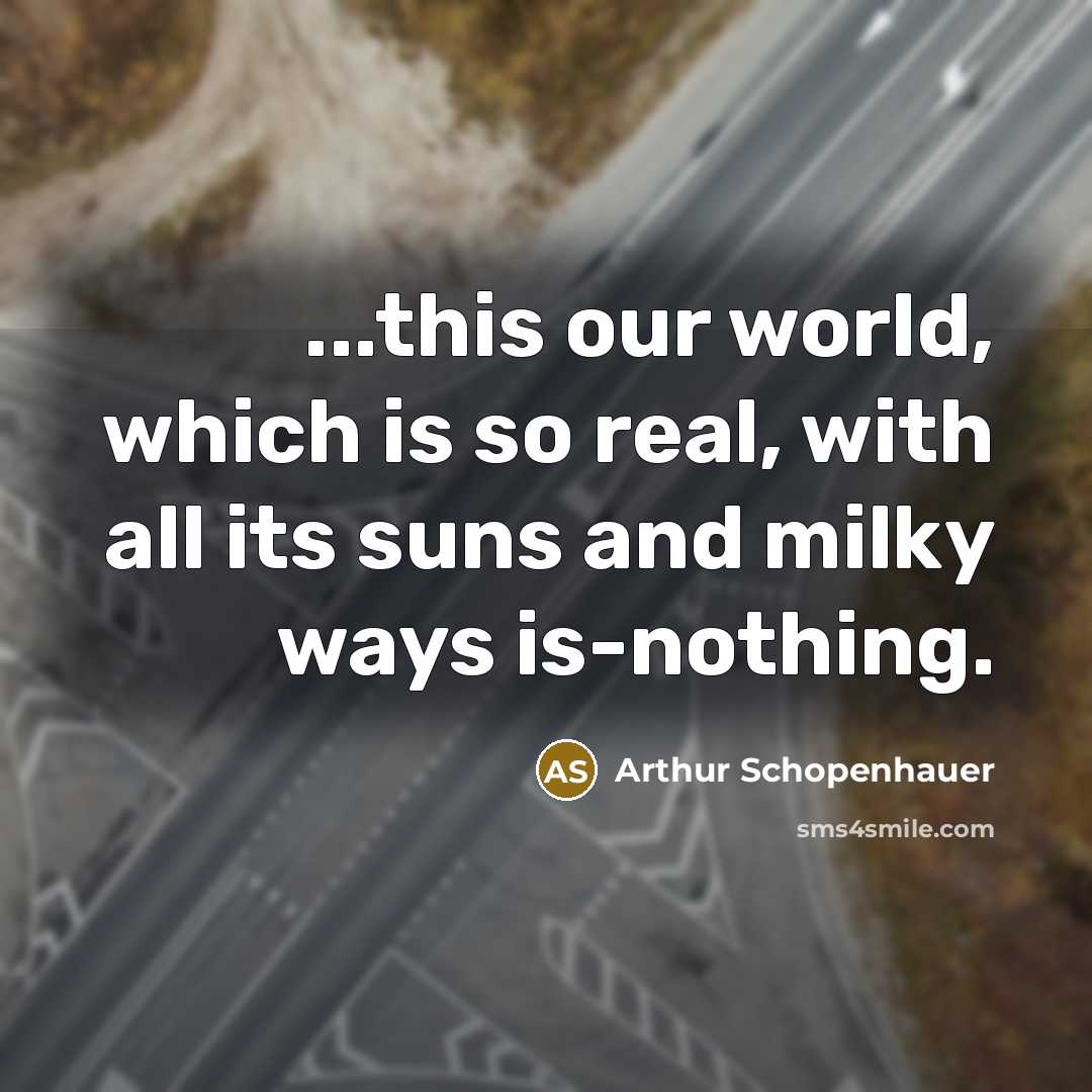 “...this our world, which is so real, with all its suns and milky ways is-nothing.” quote by Arthur Schopenhauer