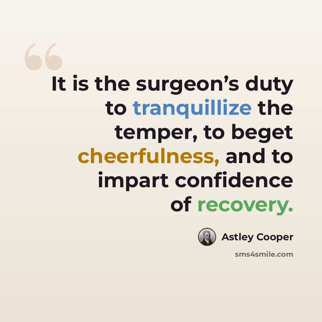 “It is the surgeon’s duty to tranquillize the temper, to beget cheerfulness, and to impart confidence of recovery.” quote by Astley Cooper
