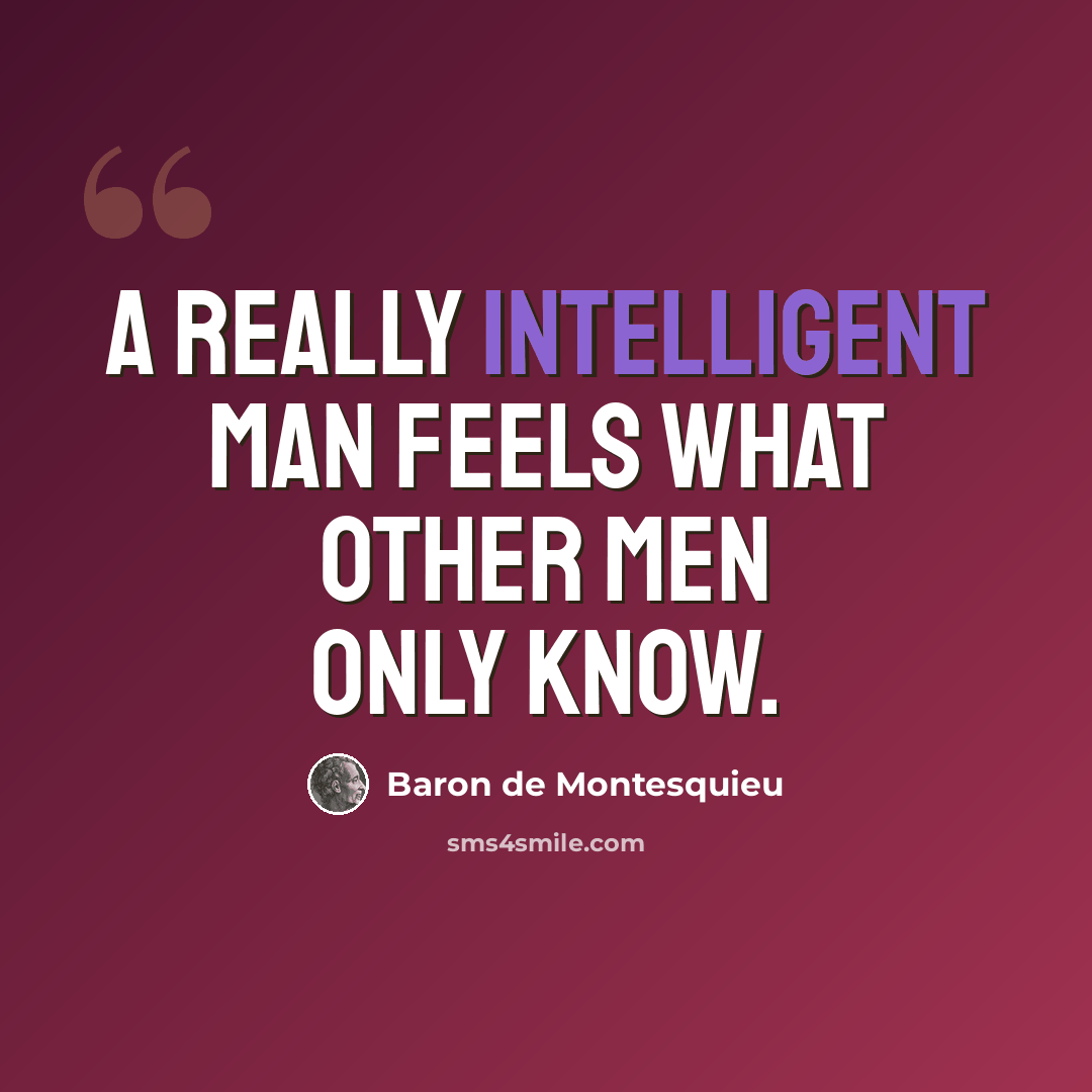 “A really intelligent man feels what other men only know.” quote by Baron de Montesquieu