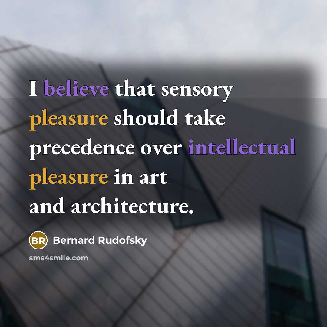 “I believe that sensory pleasure should take precedence over intellectual pleasure in art and architecture.” quote by Bernard Rudofsky