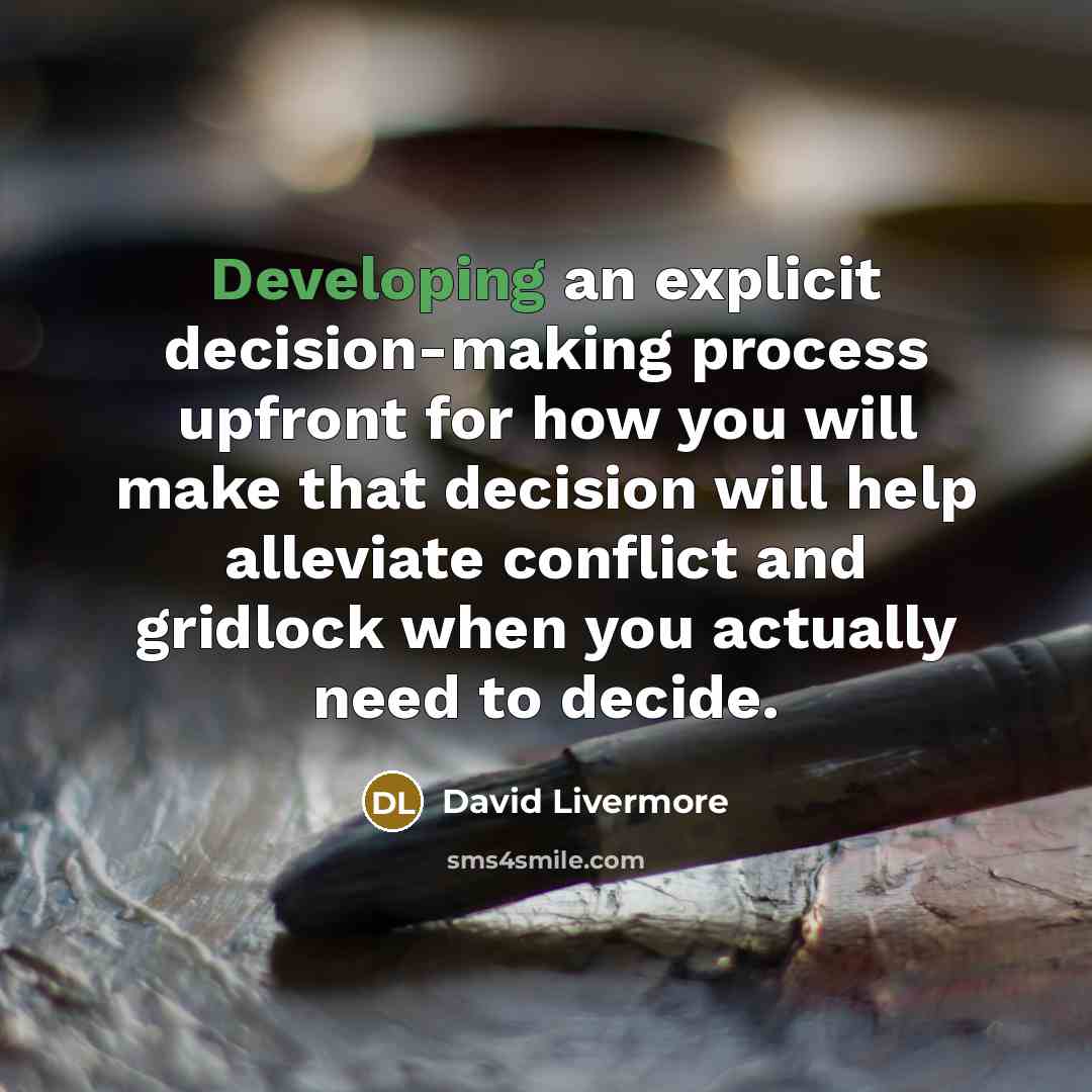 “Developing an explicit decision-making process upfront for how you will make that decision will help alleviate conflict and gridlock when you actually need to decide.” quote by David Livermore