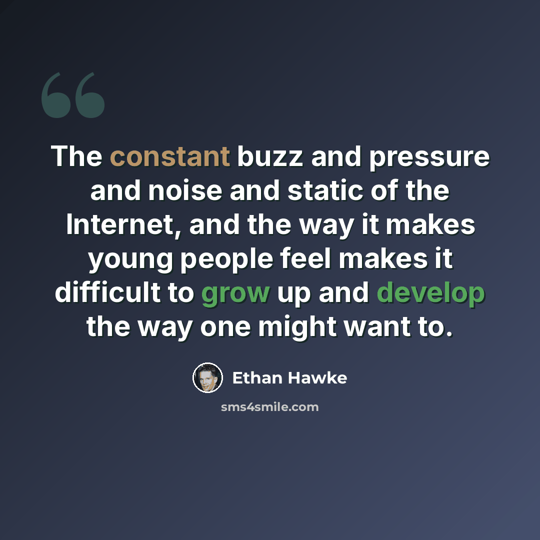 “The constant buzz and pressure and noise and static of the Internet, and the way it makes young people feel makes it difficult to grow up and develop the way one might want to.” quote by Ethan Hawke