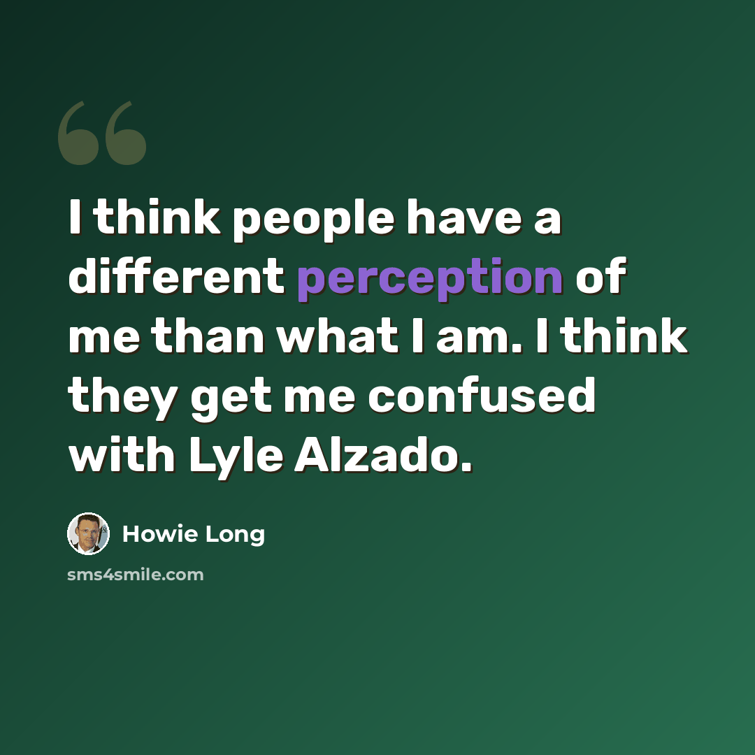 “I think people have a different perception of me than what I am. I think they get me confused with Lyle Alzado.” quote by Howie Long