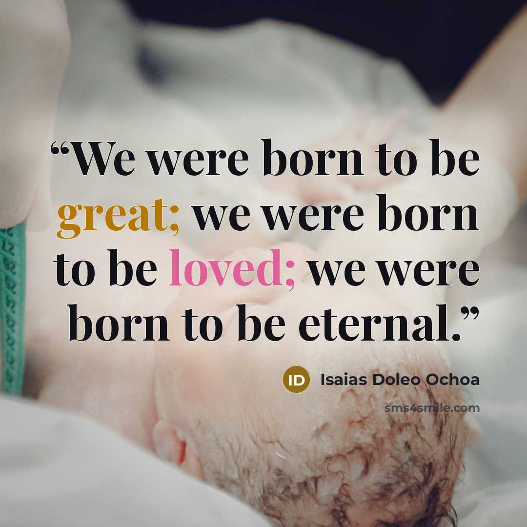 “We were born to be great; we were born to be loved; we were born to be eternal.” quote by Isaias Doleo Ochoa
