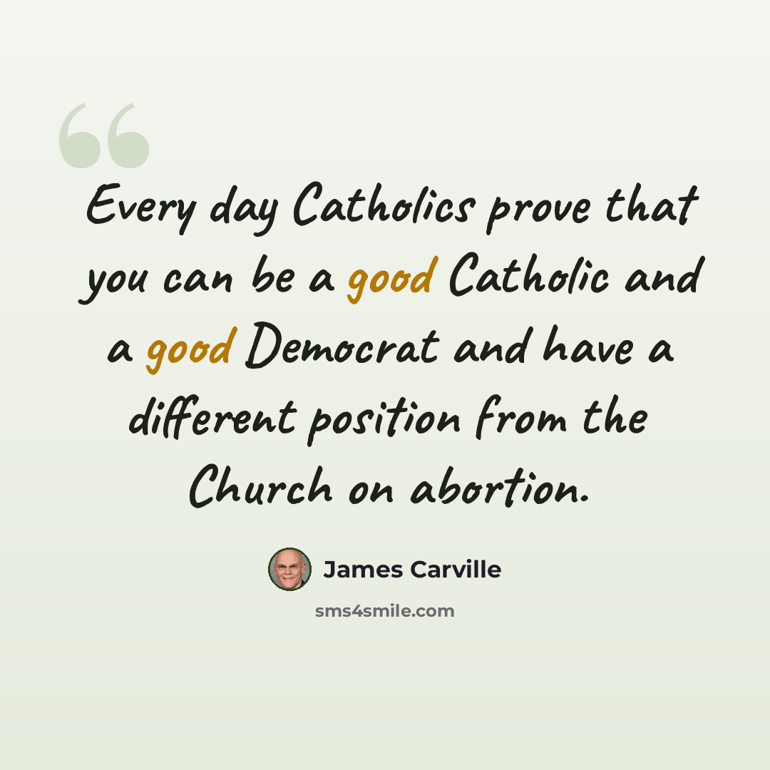 “Every day Catholics prove that you can be a good Catholic and a good Democrat and have a different position from the Church on abortion.” quote by James Carville