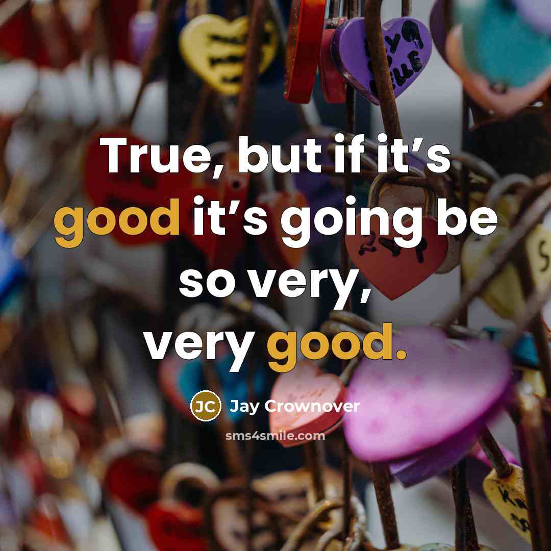 “True, but if it’s good it’s going be so very, very good.” quote by Jay Crownover