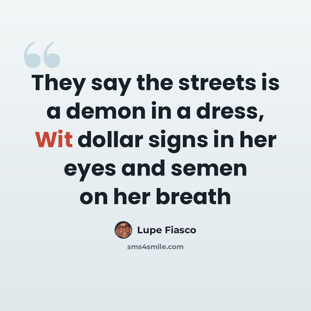 “They say the streets is a demon in a dress, Wit dollar signs in her eyes and semen on her breath” quote by Lupe Fiasco