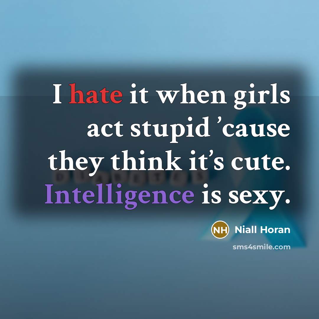 “I hate it when girls act stupid ’cause they think it’s cute. Intelligence is sexy.” quote by Niall Horan