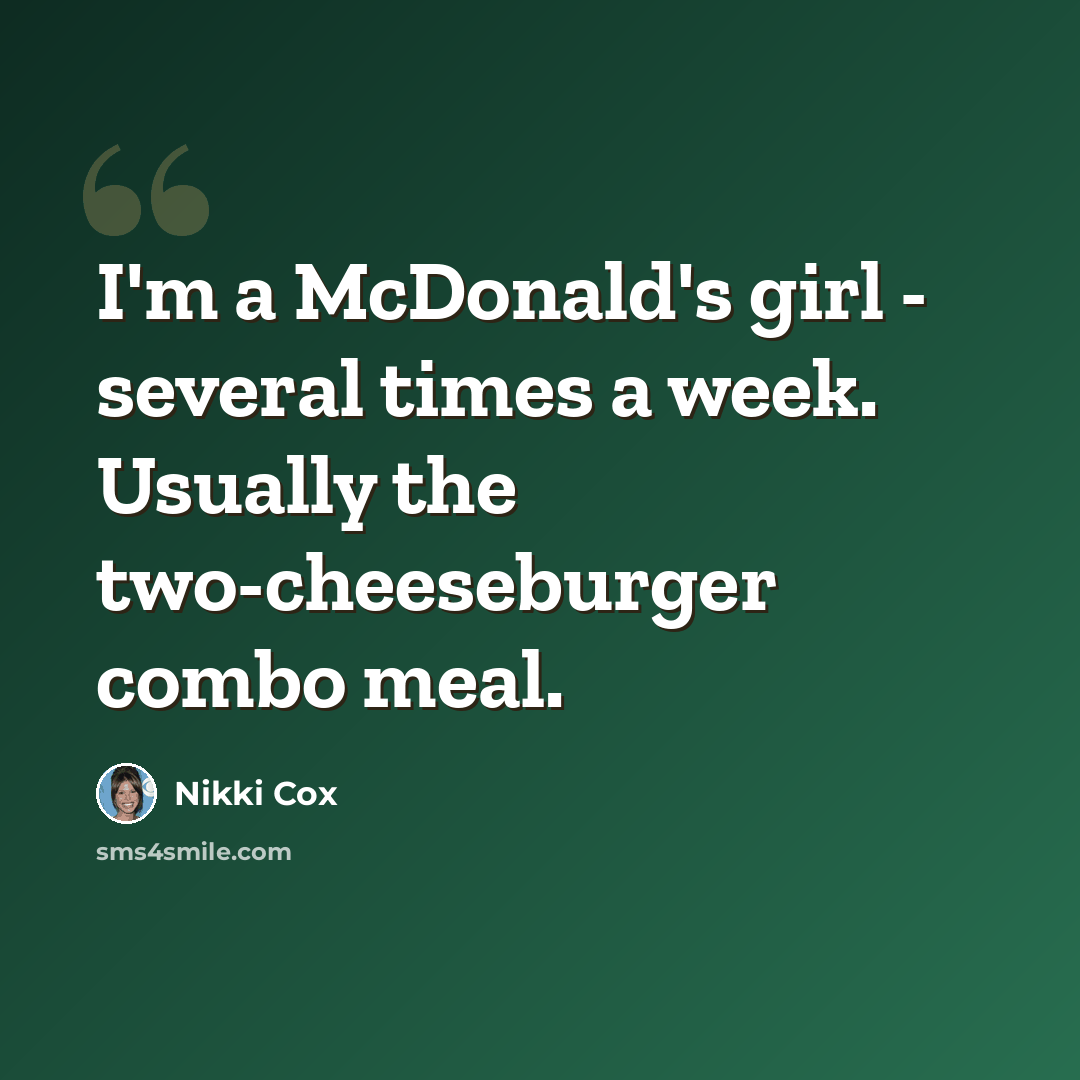 “I'm a McDonald's girl - several times a week. Usually the two-cheeseburger combo meal.” quote by Nikki Cox