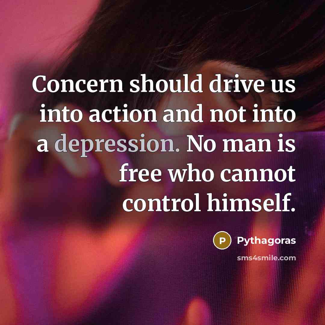 “Concern should drive us into action and not into a depression. No man is free who cannot control himself.” quote by Pythagoras