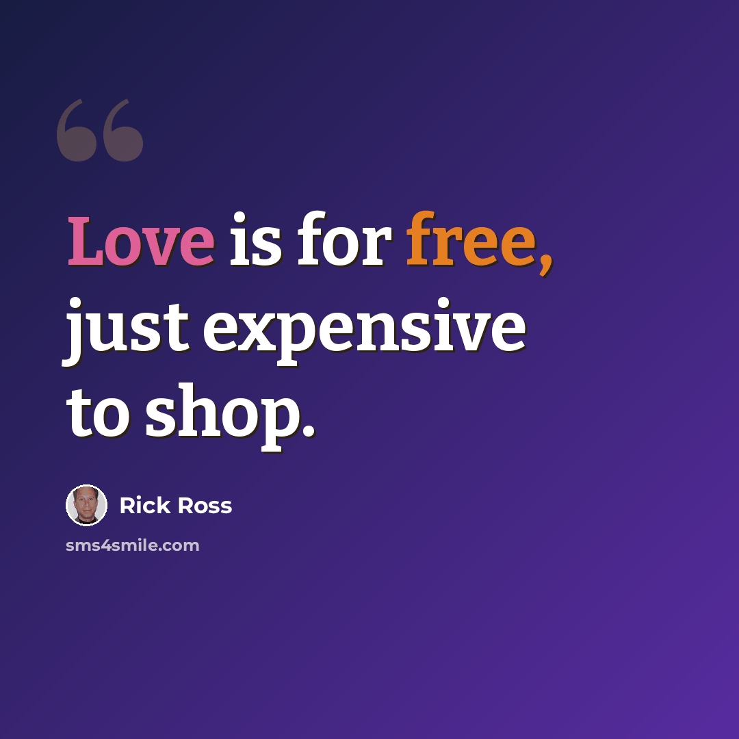 “Love is for free, just expensive to shop.” quote by Rick Ross