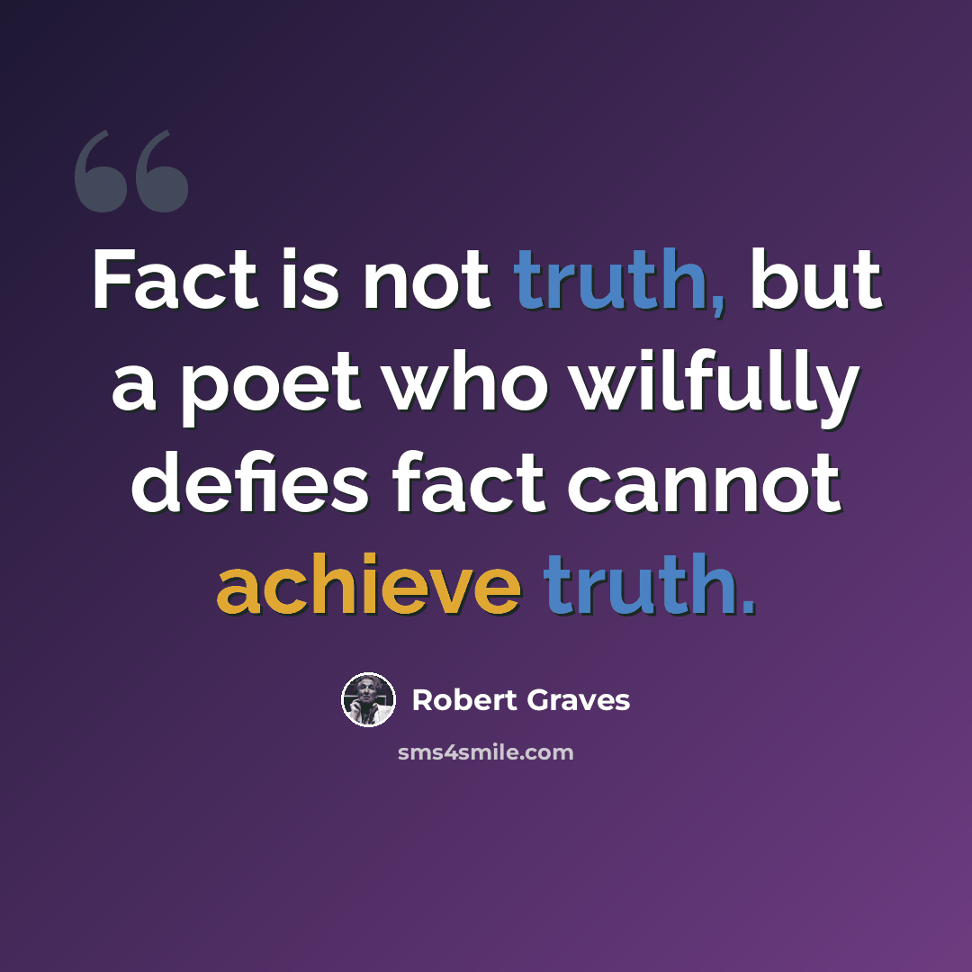 “Fact is not truth, but a poet who wilfully defies fact cannot achieve truth.” quote by Robert Graves