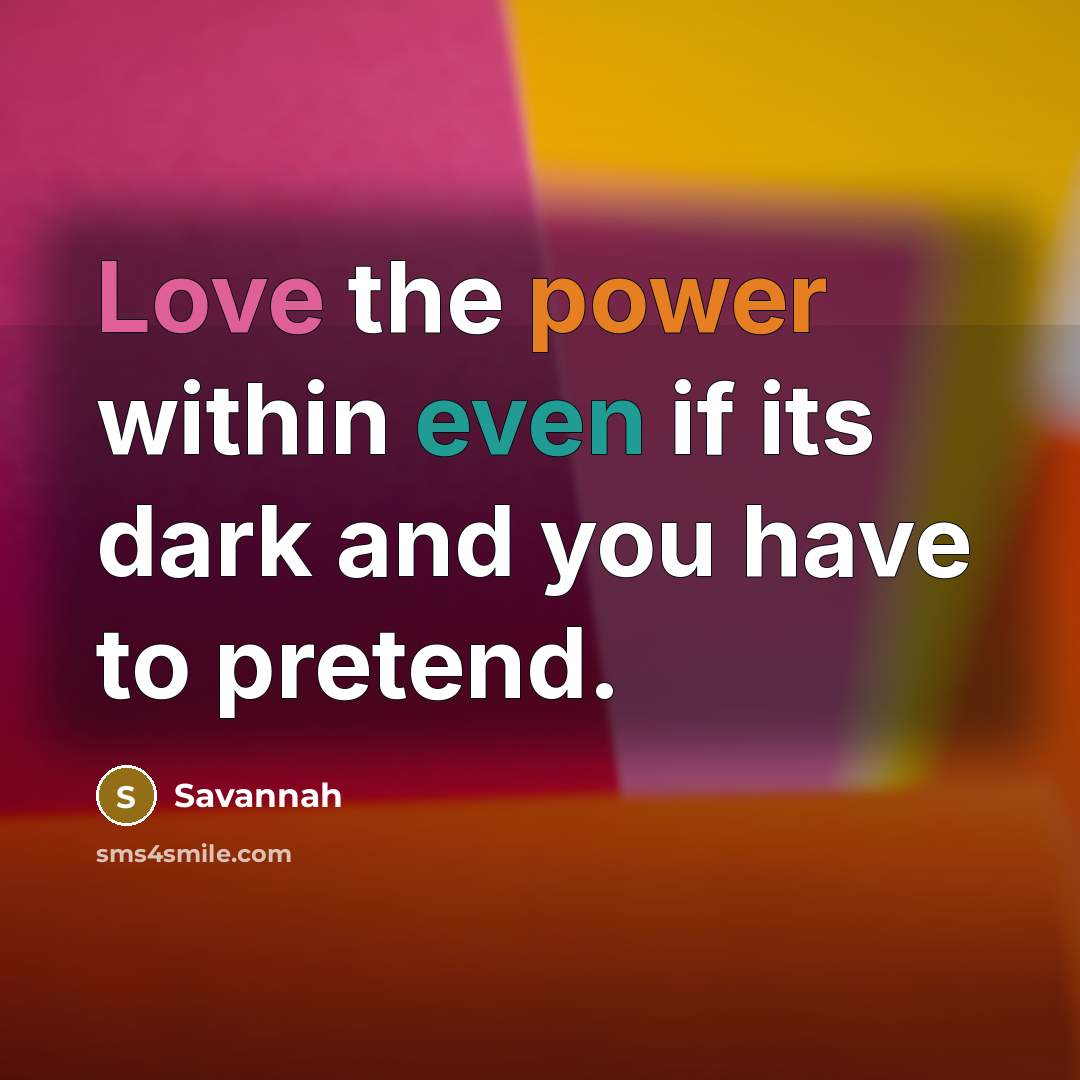 “Love the power within even if its dark and you have to pretend.” quote by Savannah