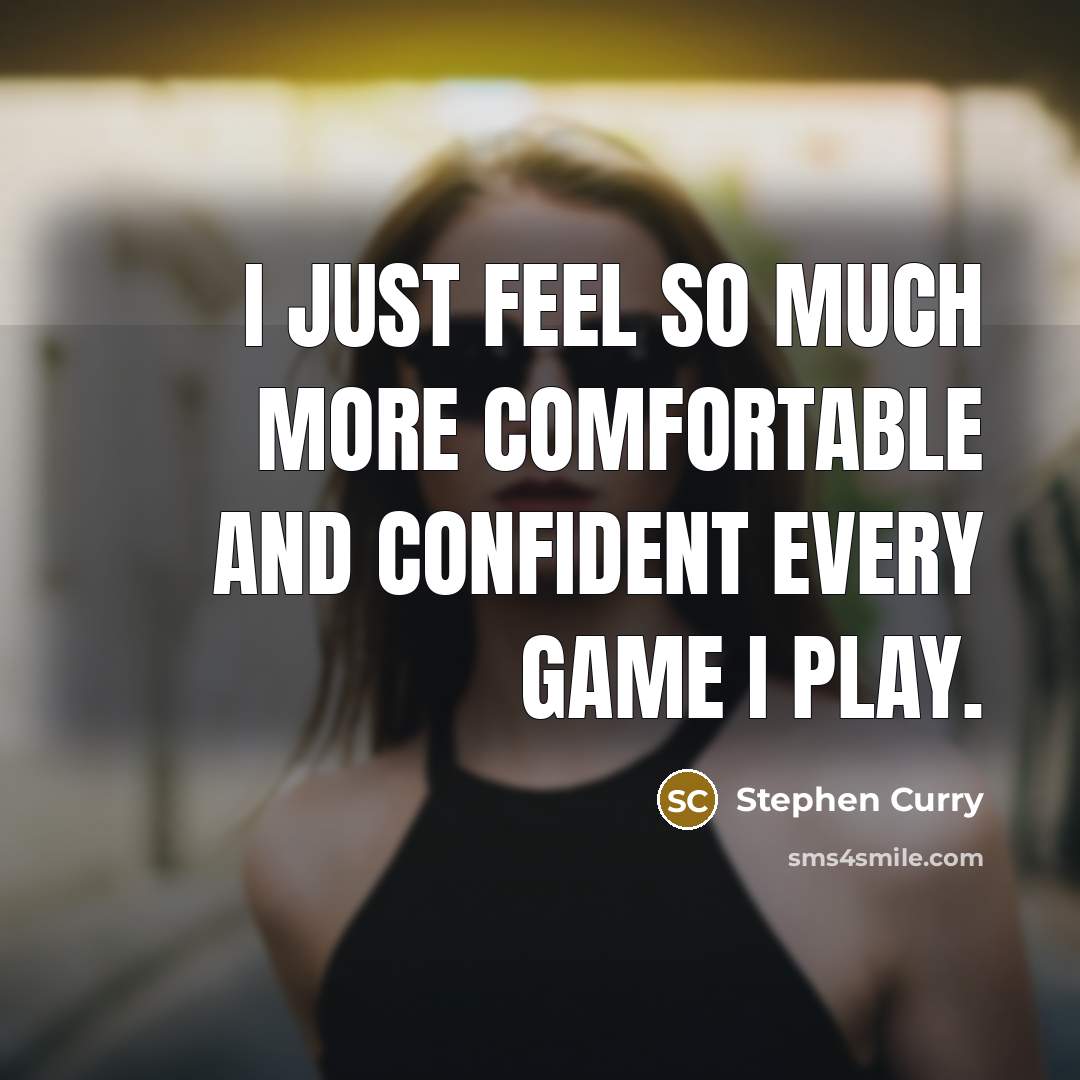 “I just feel so much more comfortable and confident every game I play.” quote by Stephen Curry