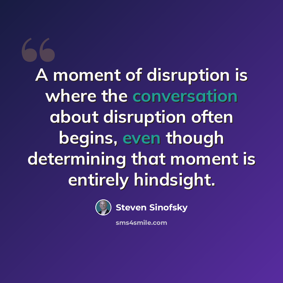 “A moment of disruption is where the conversation about disruption often begins, even though determining that moment is entirely hindsight.” quote by Steven Sinofsky