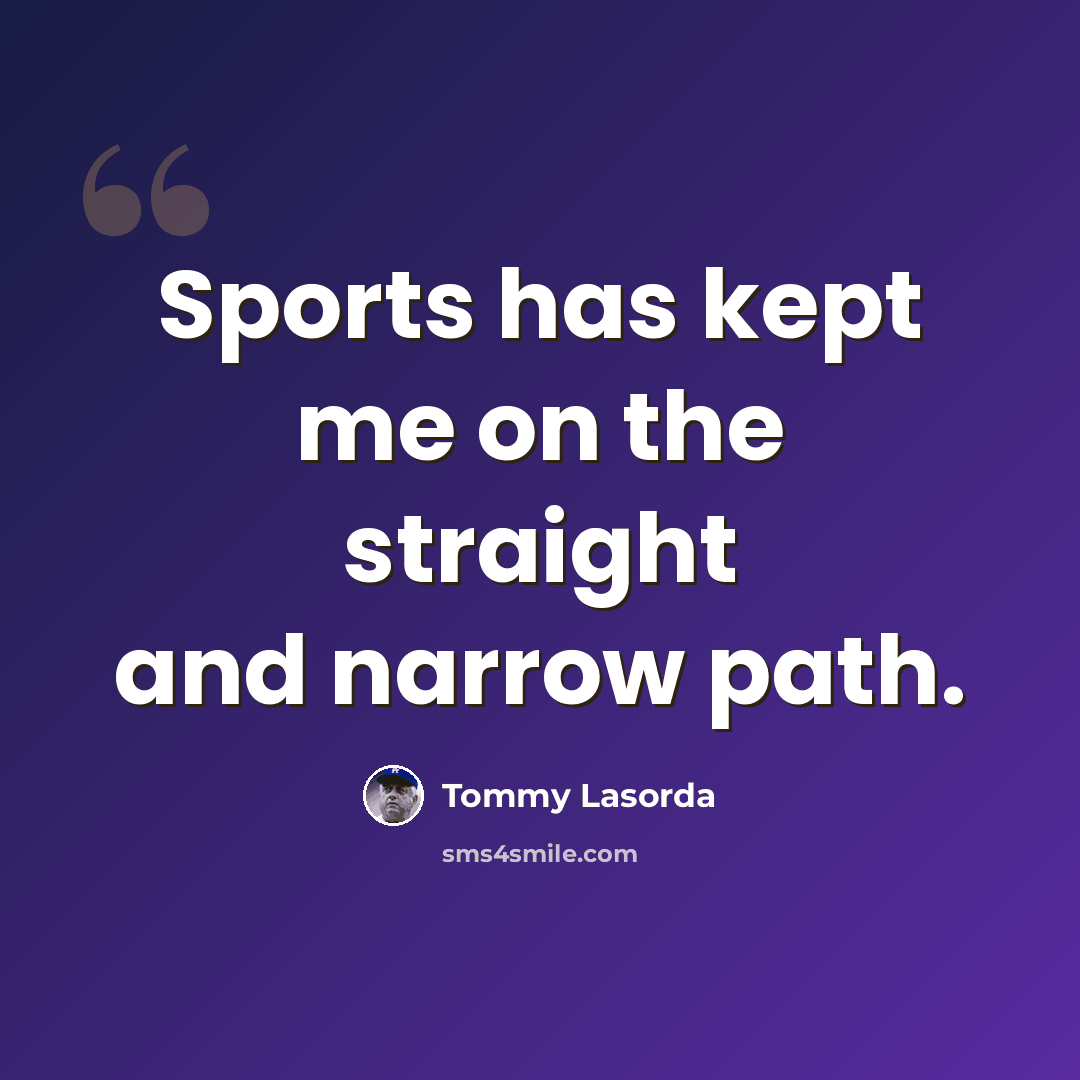 “Sports has kept me on the straight and narrow path.” quote by Tommy Lasorda