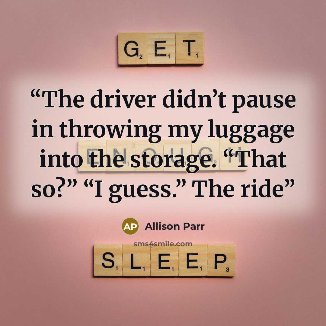 “The driver didn’t pause in throwing my luggage into the storage. “That so?” “I guess.” The ride” quote by Allison Parr