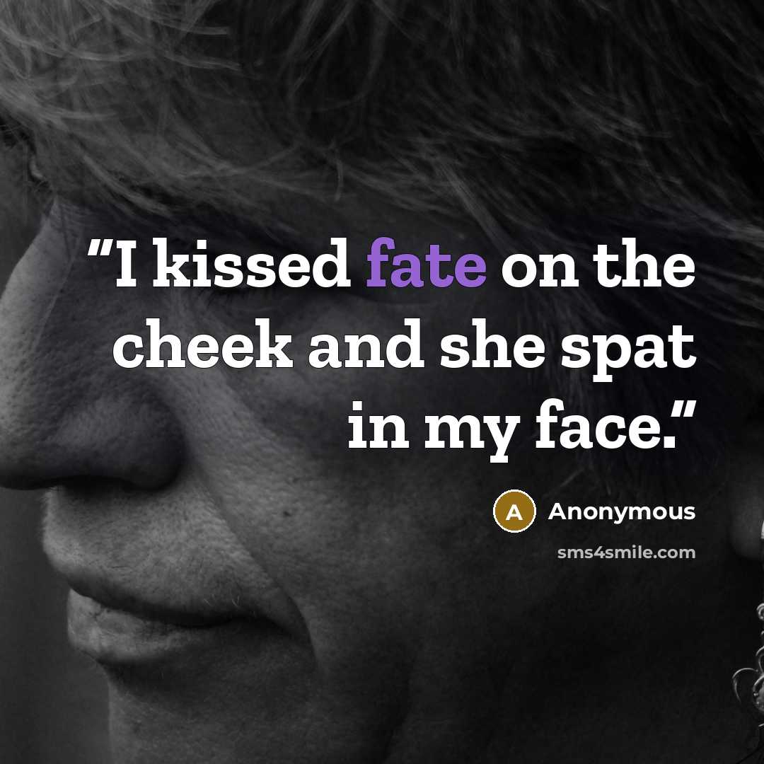 “I kissed fate on the cheek and she spat in my face.” quote by Anonymous