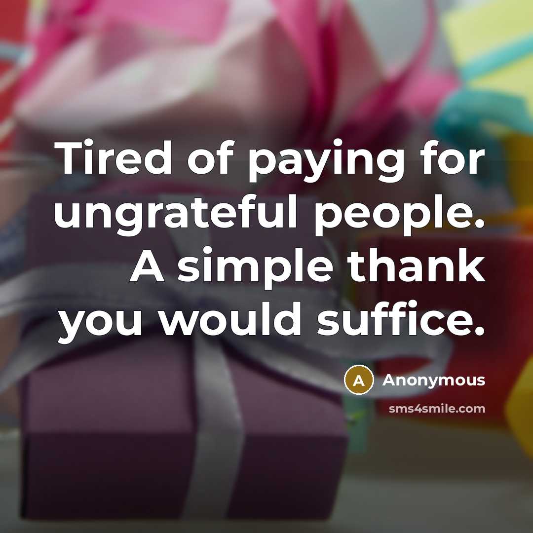 “Tired of paying for ungrateful people. A simple thank you would suffice.” quote by Anonymous