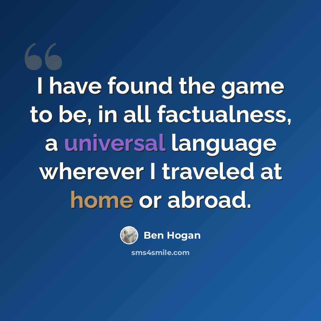 “I have found the game to be, in all factualness, a universal language wherever I traveled at home or abroad.” quote by Ben Hogan