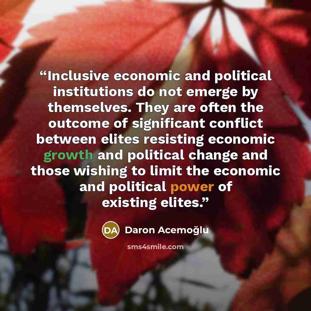 “Inclusive economic and political institutions do not emerge by themselves. They are often the outcome of significant conflict between elites resisting economic growth and political change and those wishing to limit the economic and political power of existing elites.” quote by Daron Acemoğlu