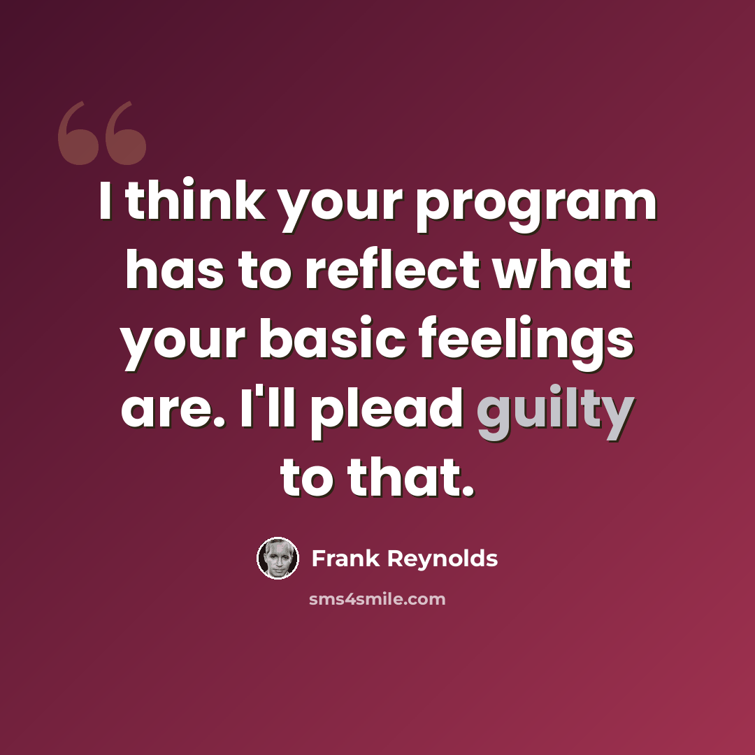 “I think your program has to reflect what your basic feelings are. I'll plead guilty to that.” quote by Frank Reynolds