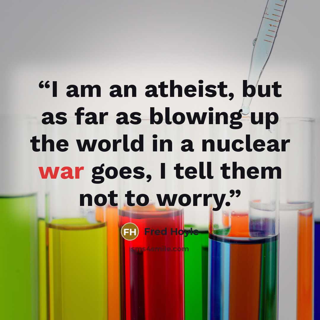 “I am an atheist, but as far as blowing up the world in a nuclear war goes, I tell them not to worry.” quote by Fred Hoyle