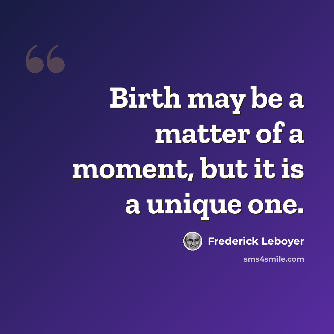 “Birth may be a matter of a moment, but it is a unique one.” quote by Frederick Leboyer