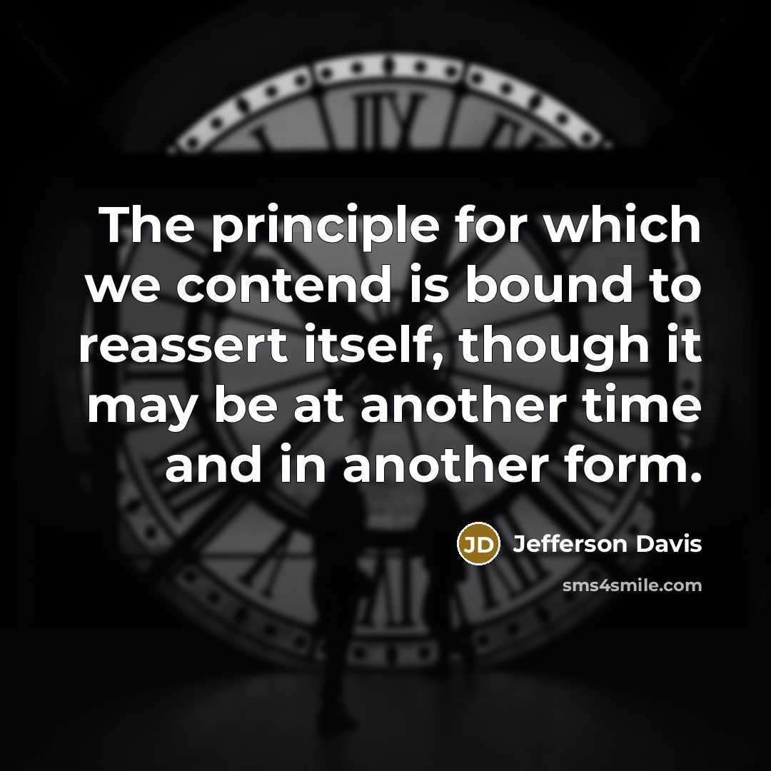 “The principle for which we contend is bound to reassert itself, though it may be at another time and in another form.” quote by Jefferson Davis