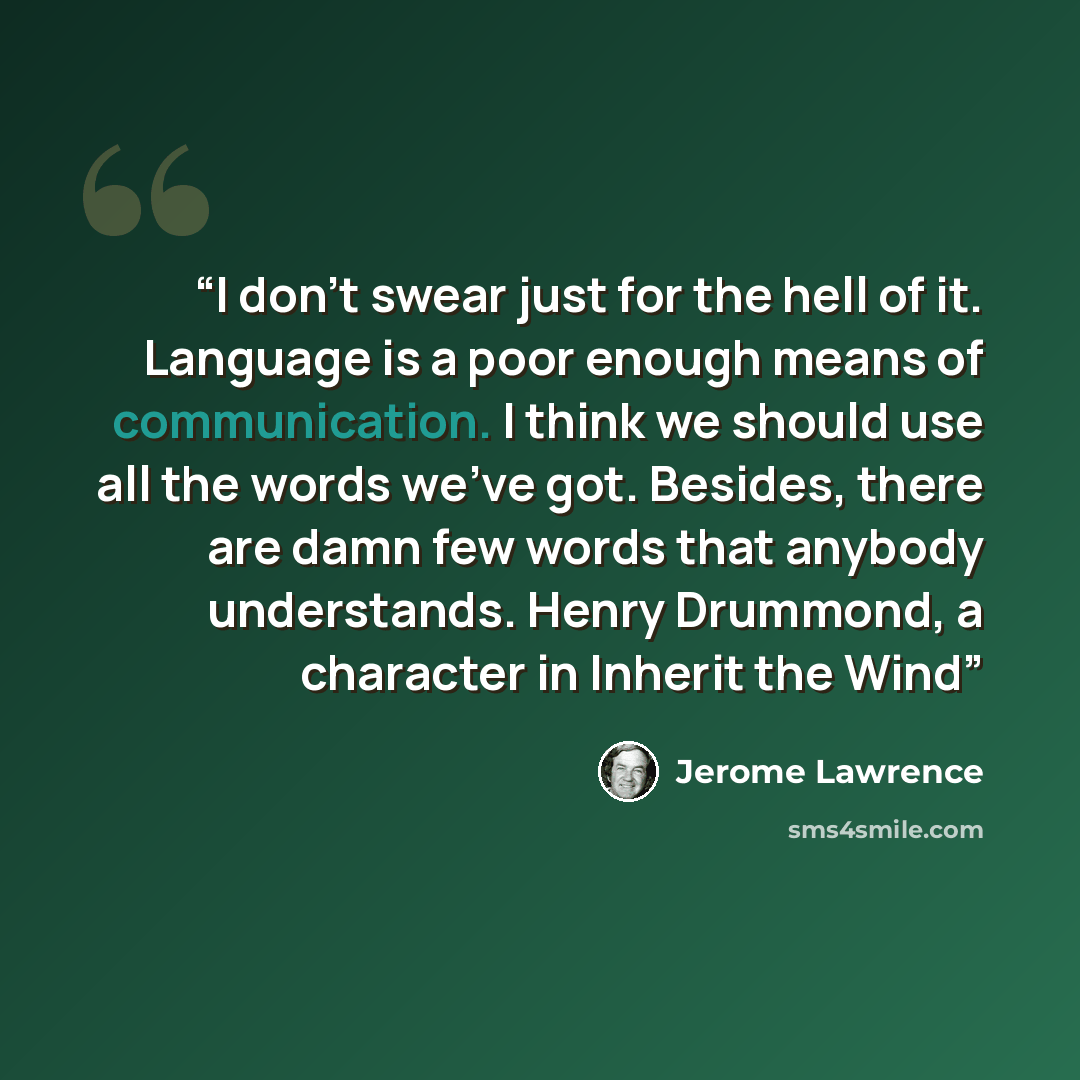 “I don't swear just for the hell of it. Language is a poor enough means of communication. I think we should use all the words we've got. Besides, there are damn few words that anybody understands. Henry Drummond, a character in Inherit the Wind” quote by Jerome Lawrence