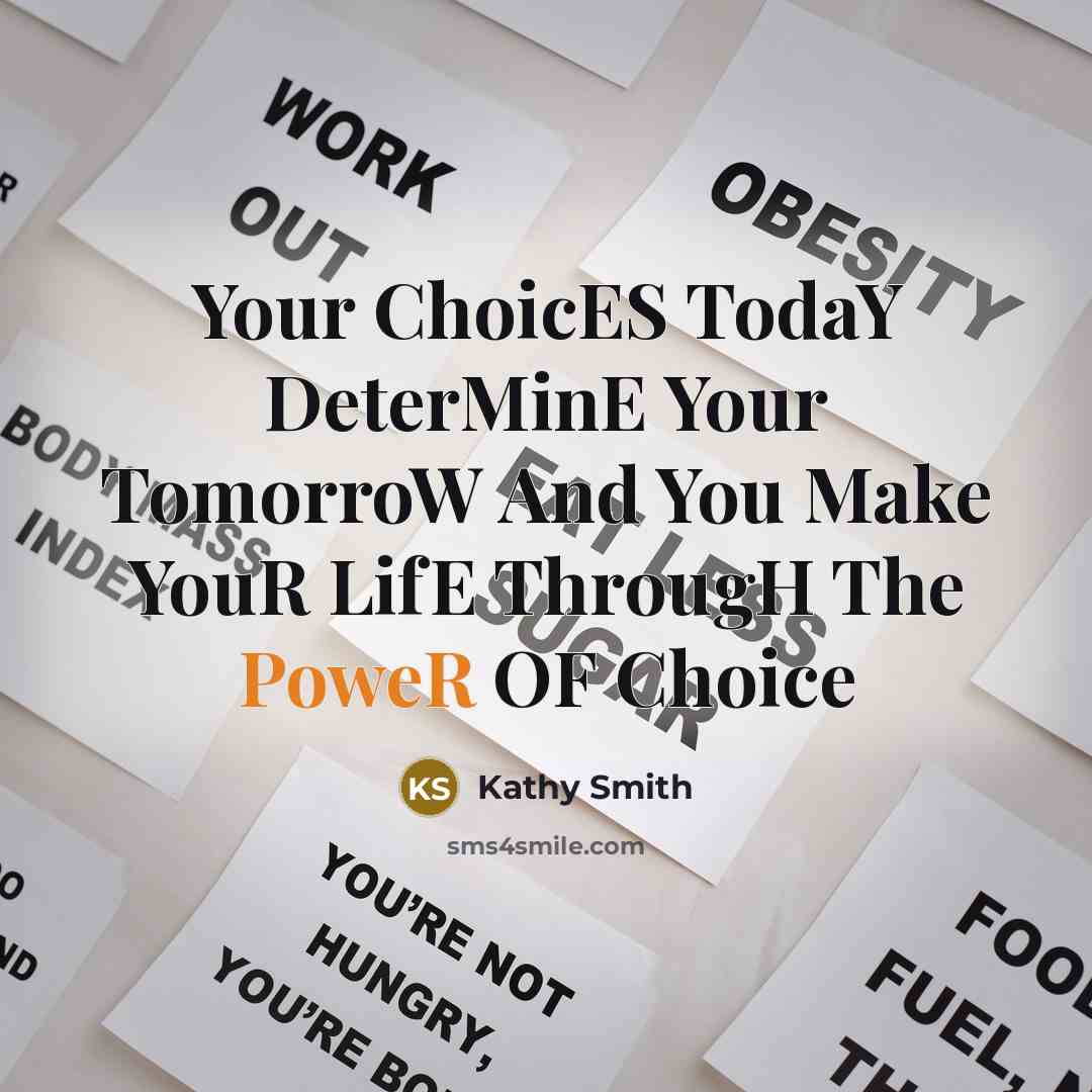 “Your ChoicES TodaY DeterMinE Your TomorroW And You Make YouR LifE ThrougH The PoweR OF Choice” quote by Kathy Smith