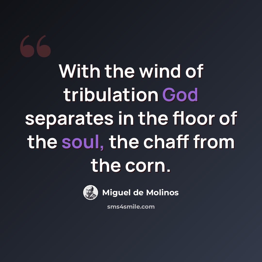 “With the wind of tribulation God separates in the floor of the soul, the chaff from the corn.” quote by Miguel de Molinos