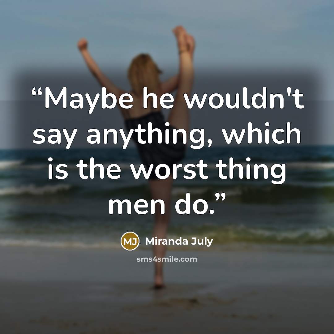 “Maybe he wouldn't say anything, which is the worst thing men do.” quote by Miranda July