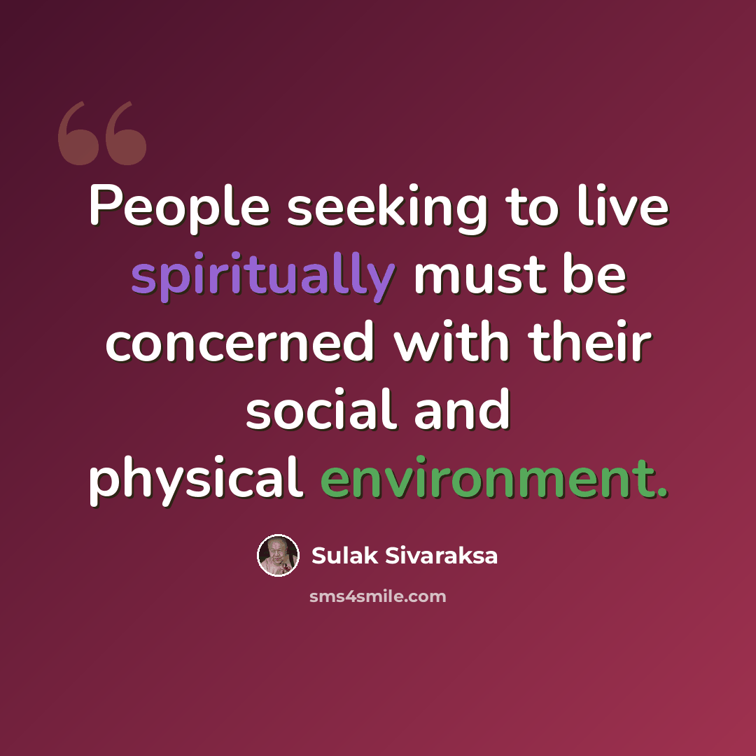 “People seeking to live spiritually must be concerned with their social and physical environment.” quote by Sulak Sivaraksa