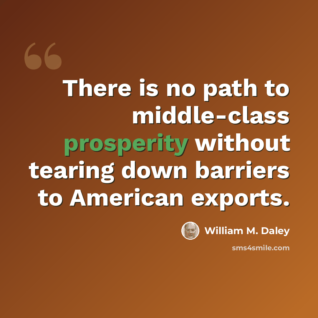“There is no path to middle-class prosperity without tearing down barriers to American exports.” quote by William M. Daley