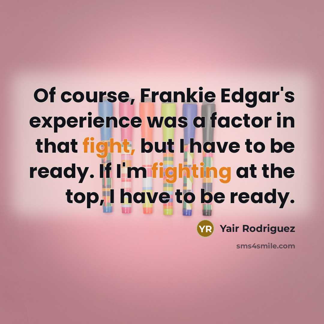 “Of course, Frankie Edgar's experience was a factor in that fight, but I have to be ready. If I'm fighting at the top, I have to be ready.” quote by Yair Rodriguez