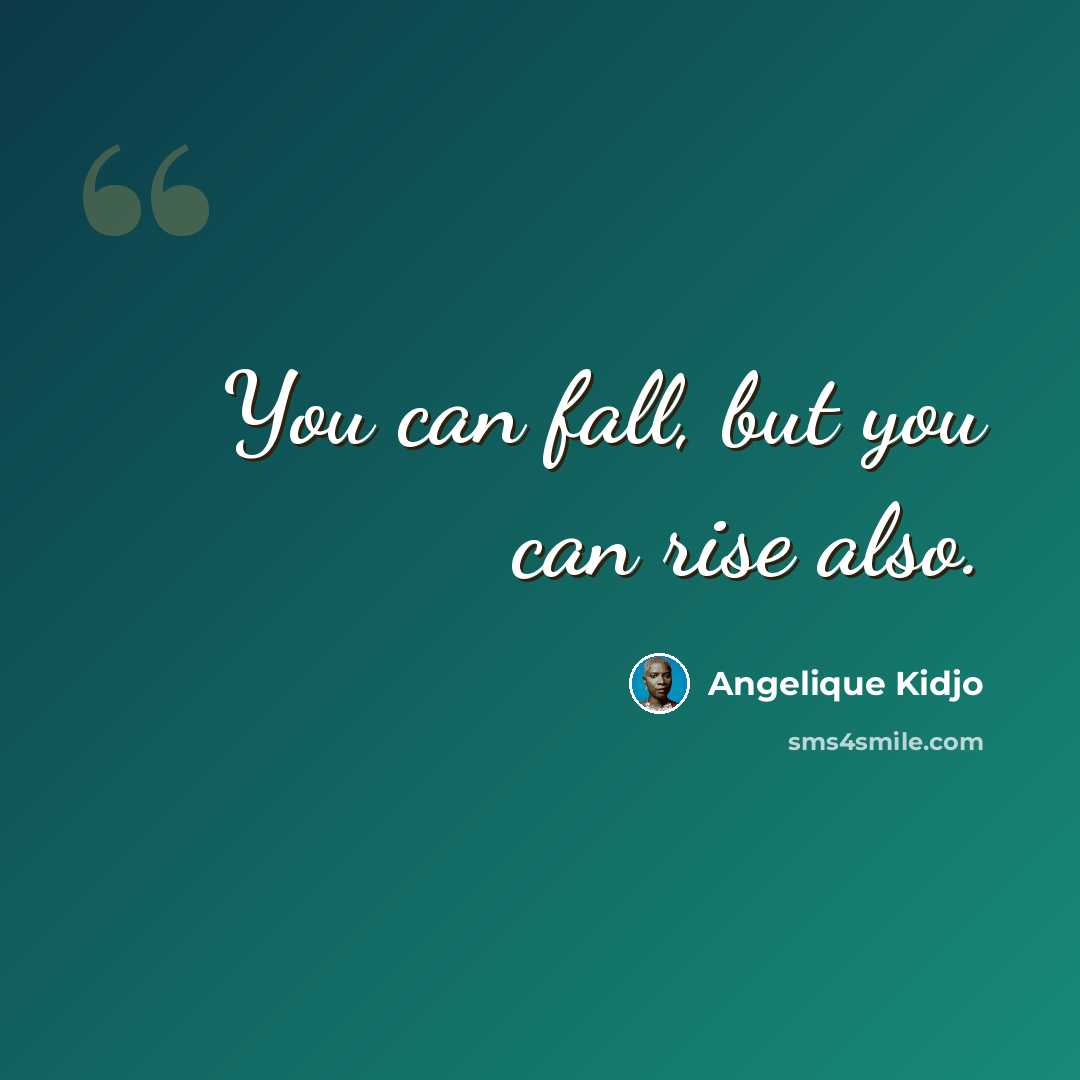 “You can fall, but you can rise also.” quote by Angelique Kidjo
