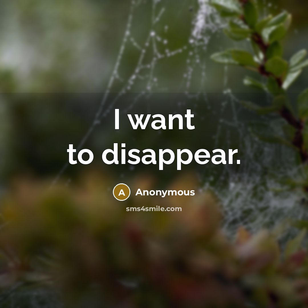 “I want to disappear.” quote by Anonymous